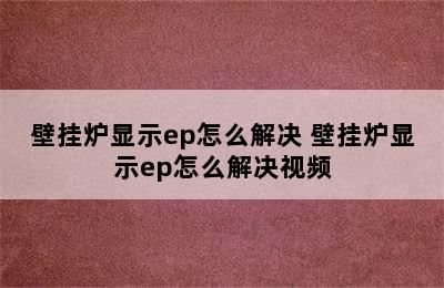 壁挂炉显示ep怎么解决 壁挂炉显示ep怎么解决视频